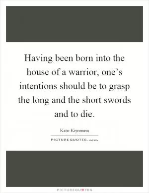 Having been born into the house of a warrior, one’s intentions should be to grasp the long and the short swords and to die Picture Quote #1