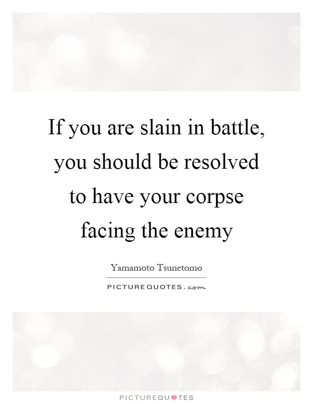 If you are slain in battle, you should be resolved to have your corpse facing the enemy Picture Quote #1
