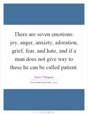 There are seven emotions: joy, anger, anxiety, adoration, grief, fear, and hate, and if a man does not give way to these he can be called patient Picture Quote #1