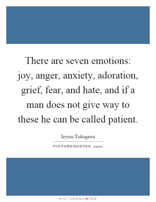 There are seven emotions: joy, anger, anxiety, adoration, grief, fear, and hate, and if a man does not give way to these he can be called patient Picture Quote #1