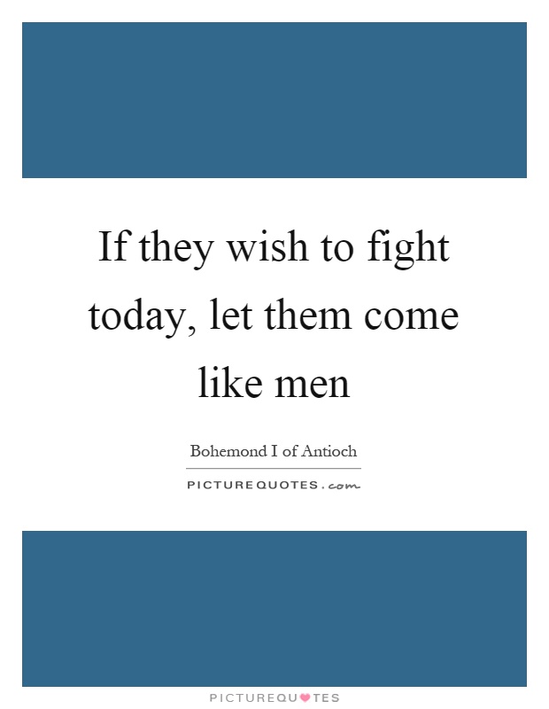 If they wish to fight today, let them come like men Picture Quote #1