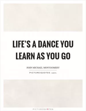 Life’s a dance you learn as you go Picture Quote #1