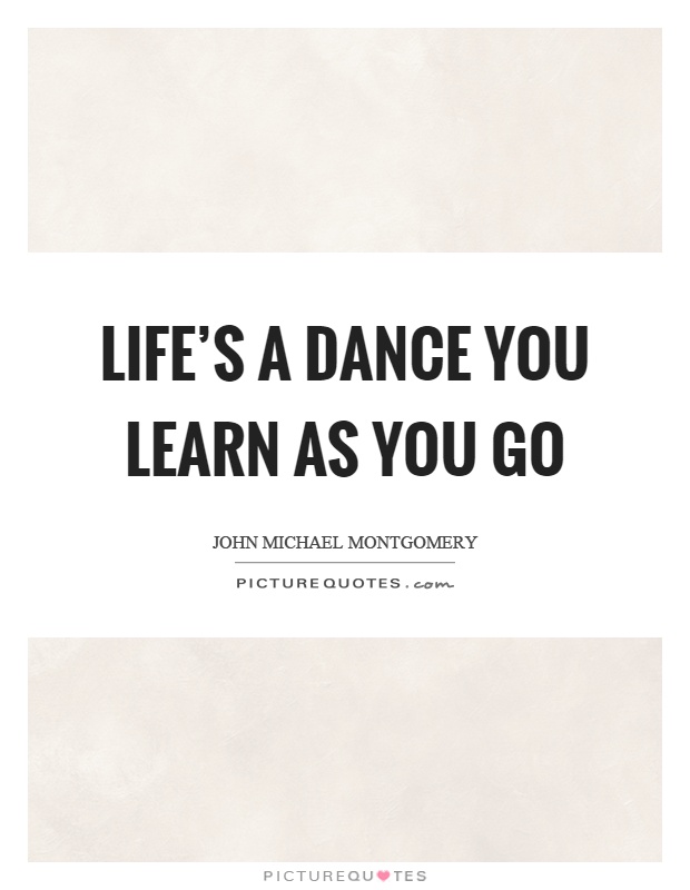 Life's a dance you learn as you go Picture Quote #1