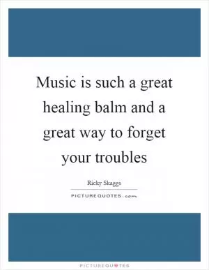 Music is such a great healing balm and a great way to forget your troubles Picture Quote #1