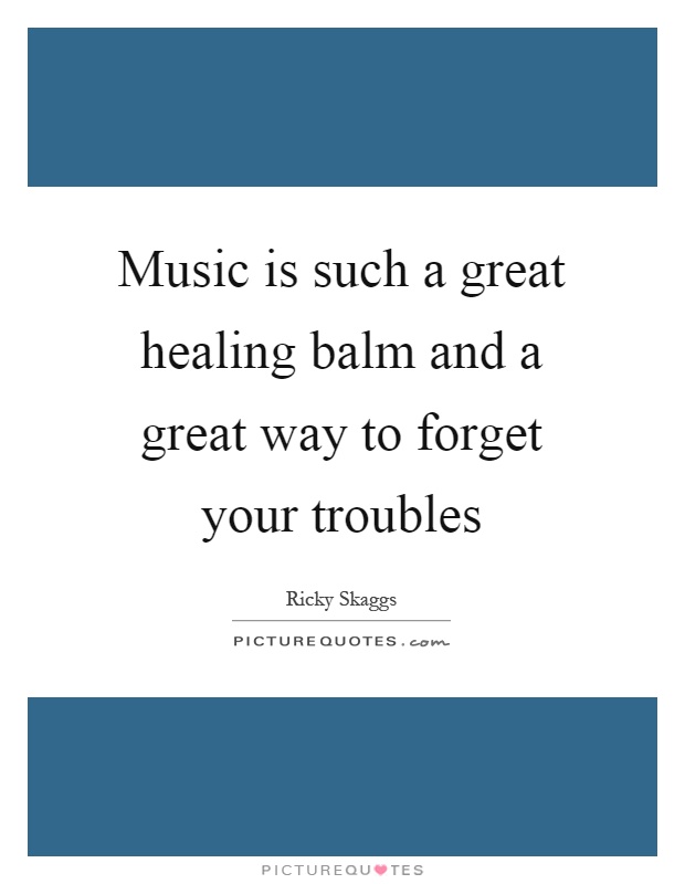 Music is such a great healing balm and a great way to forget your troubles Picture Quote #1