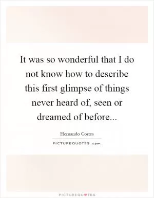 It was so wonderful that I do not know how to describe this first glimpse of things never heard of, seen or dreamed of before Picture Quote #1