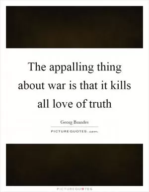 The appalling thing about war is that it kills all love of truth Picture Quote #1