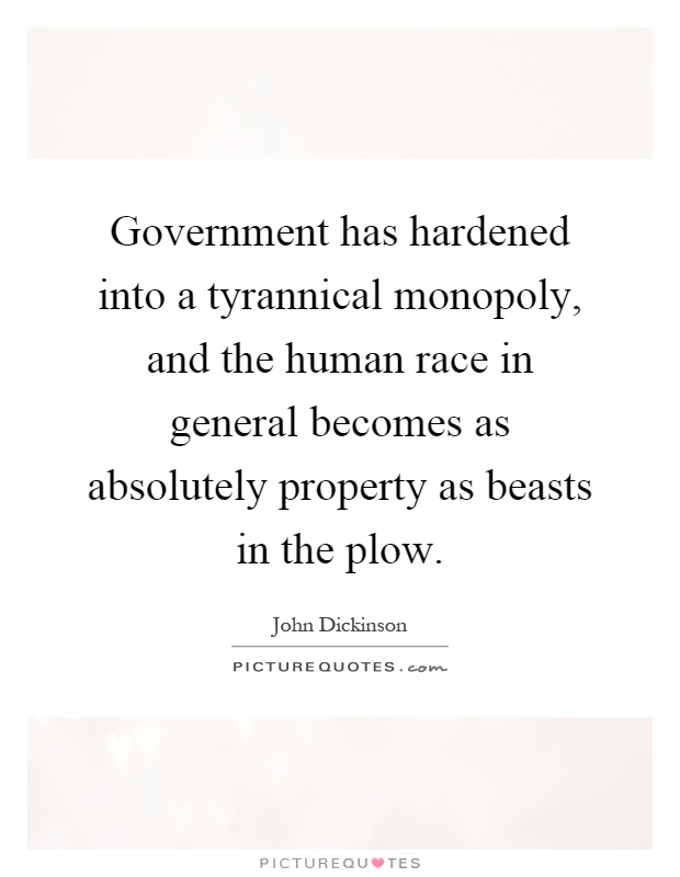 Government has hardened into a tyrannical monopoly, and the human race in general becomes as absolutely property as beasts in the plow Picture Quote #1