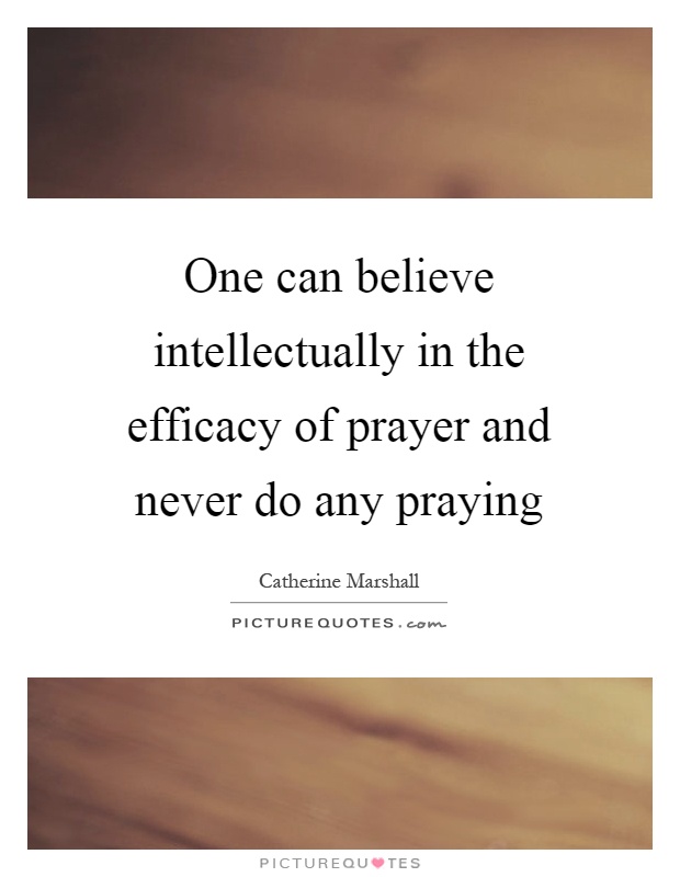 One can believe intellectually in the efficacy of prayer and never do any praying Picture Quote #1