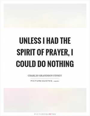 Unless I had the spirit of prayer, I could do nothing Picture Quote #1