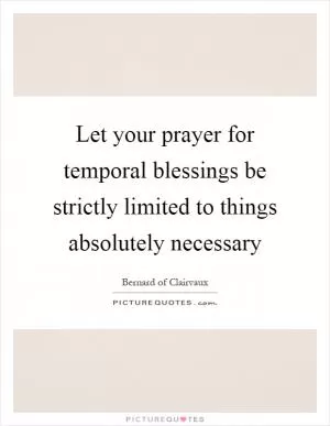 Let your prayer for temporal blessings be strictly limited to things absolutely necessary Picture Quote #1