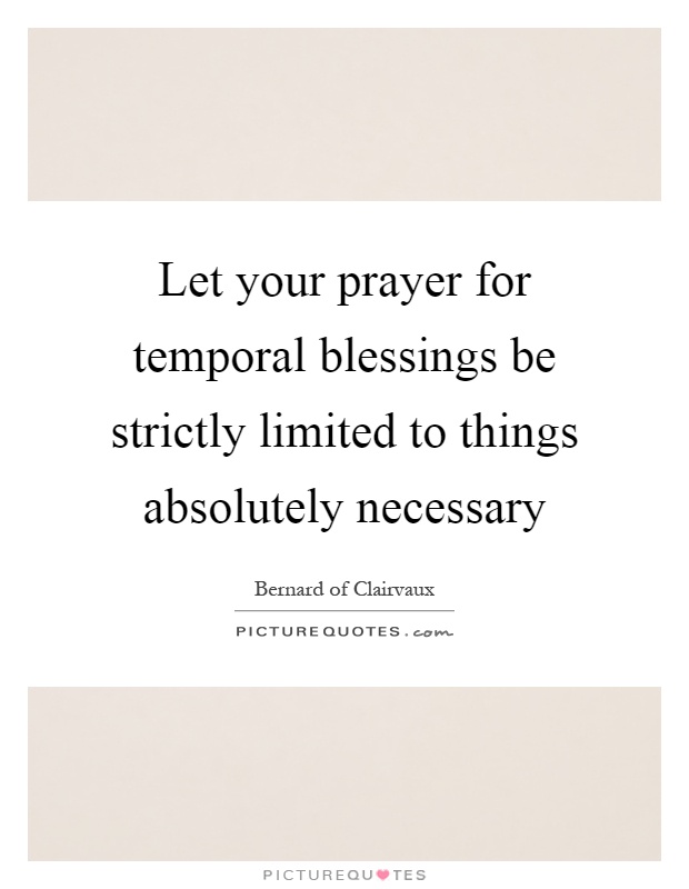 Let your prayer for temporal blessings be strictly limited to things absolutely necessary Picture Quote #1
