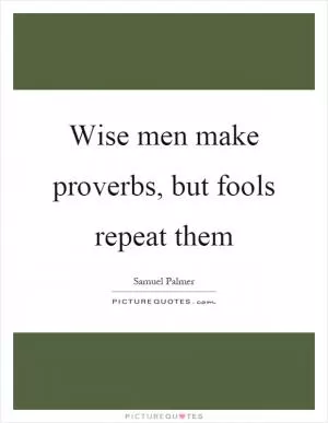 Wise men make proverbs, but fools repeat them Picture Quote #1