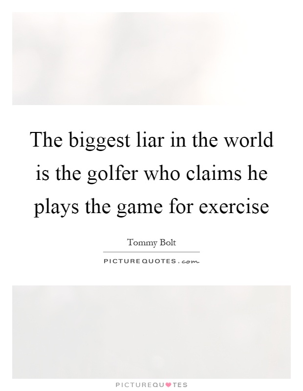 The biggest liar in the world is the golfer who claims he plays the game for exercise Picture Quote #1