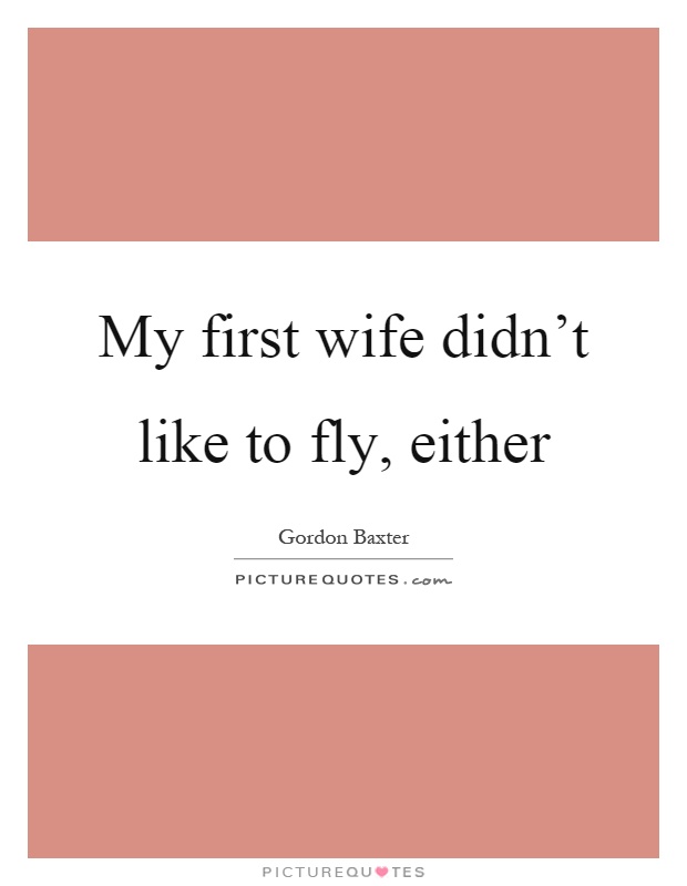My first wife didn't like to fly, either Picture Quote #1