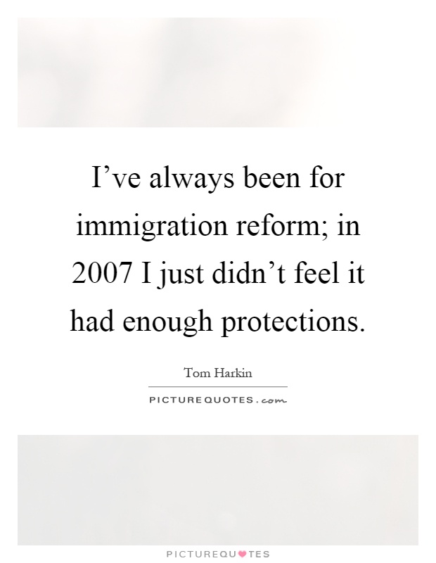 I've always been for immigration reform; in 2007 I just didn't feel it had enough protections Picture Quote #1
