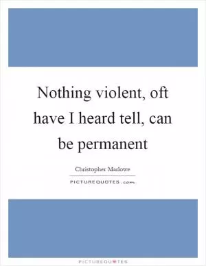 Nothing violent, oft have I heard tell, can be permanent Picture Quote #1