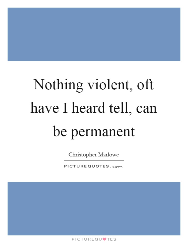 Nothing violent, oft have I heard tell, can be permanent Picture Quote #1