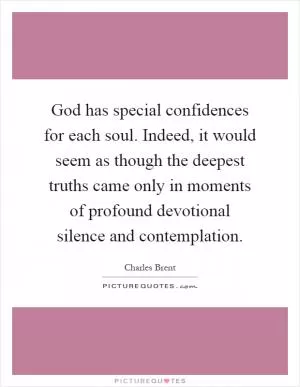 God has special confidences for each soul. Indeed, it would seem as though the deepest truths came only in moments of profound devotional silence and contemplation Picture Quote #1