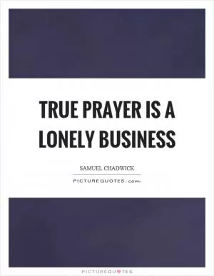 True prayer is a lonely business Picture Quote #1