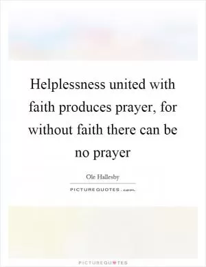 Helplessness united with faith produces prayer, for without faith there can be no prayer Picture Quote #1