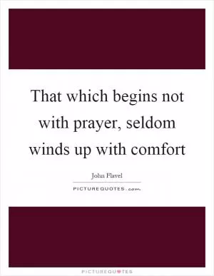 That which begins not with prayer, seldom winds up with comfort Picture Quote #1