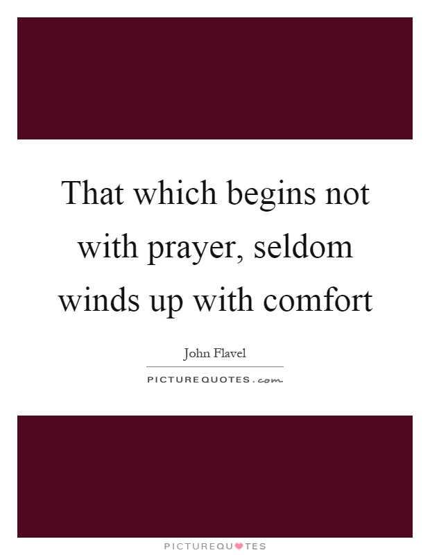 That which begins not with prayer, seldom winds up with comfort Picture Quote #1
