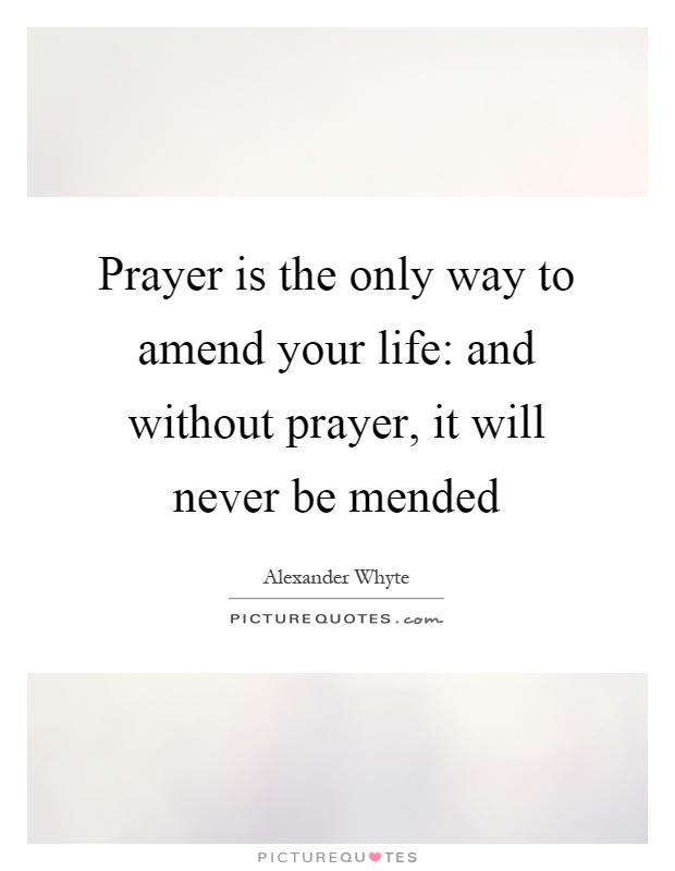 Prayer is the only way to amend your life: and without prayer, it will never be mended Picture Quote #1
