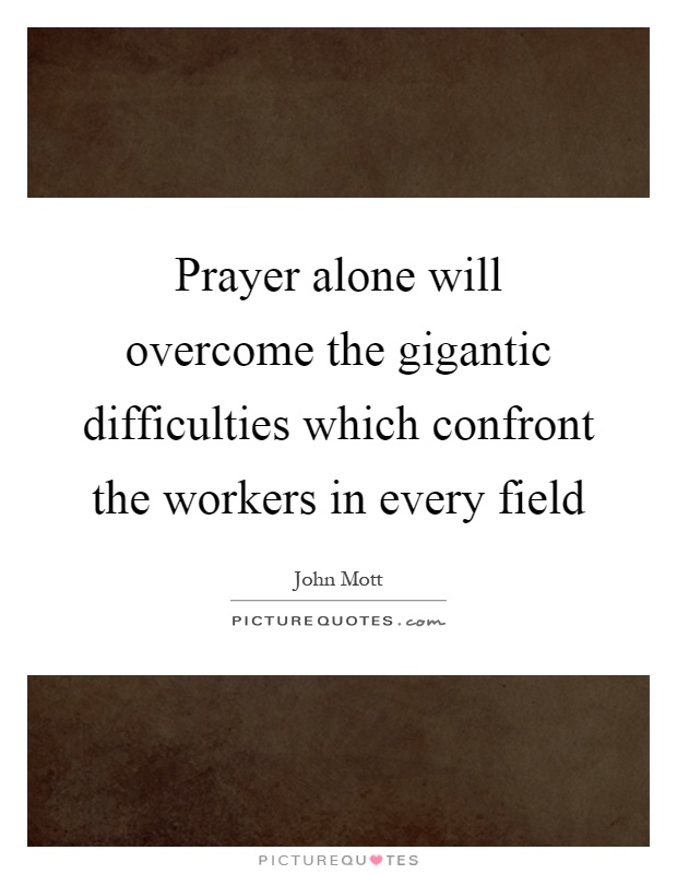 Prayer alone will overcome the gigantic difficulties which confront the workers in every field Picture Quote #1