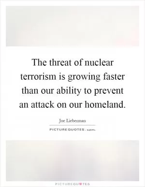 The threat of nuclear terrorism is growing faster than our ability to prevent an attack on our homeland Picture Quote #1