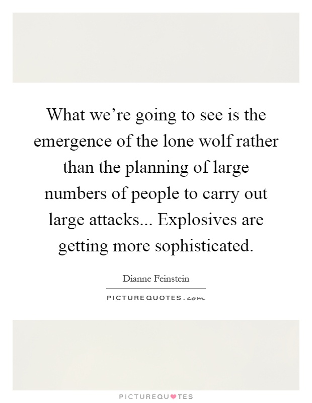 What we're going to see is the emergence of the lone wolf rather than the planning of large numbers of people to carry out large attacks... Explosives are getting more sophisticated Picture Quote #1