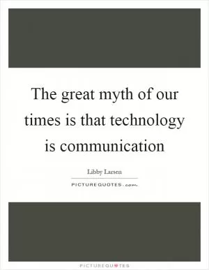 The great myth of our times is that technology is communication Picture Quote #1