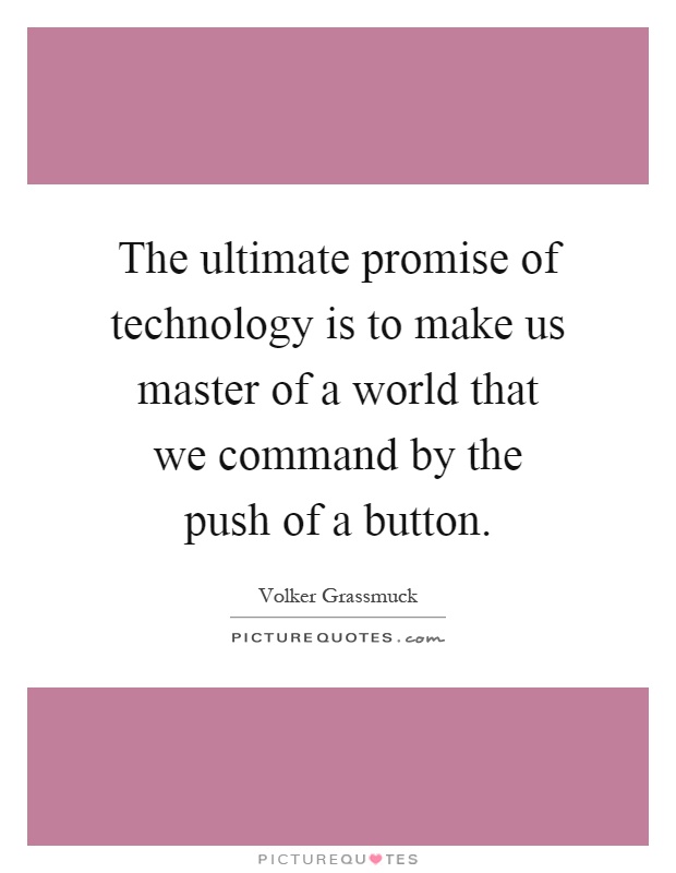 The ultimate promise of technology is to make us master of a world that we command by the push of a button Picture Quote #1