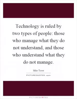 Technology is ruled by two types of people: those who manage what they do not understand, and those who understand what they do not manage Picture Quote #1