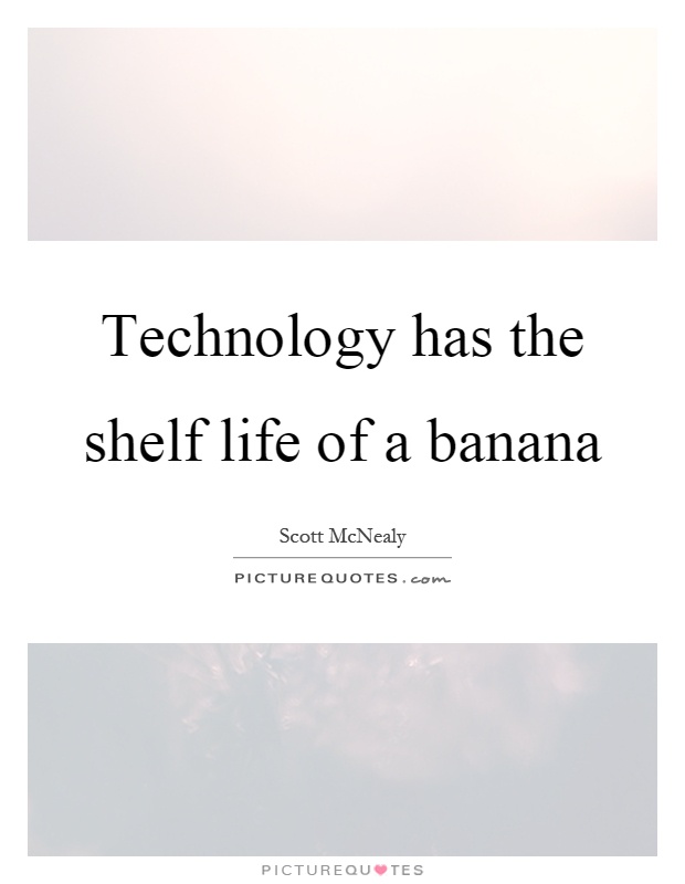 Technology has the shelf life of a banana Picture Quote #1