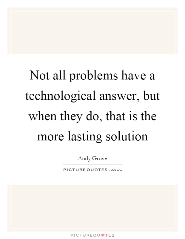 Not all problems have a technological answer, but when they do, that is the more lasting solution Picture Quote #1