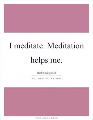 I meditate. Meditation helps me Picture Quote #1