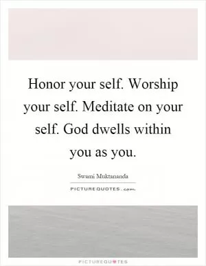 Honor your self. Worship your self. Meditate on your self. God dwells within you as you Picture Quote #1