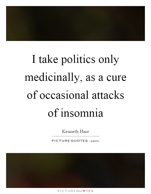 I take politics only medicinally, as a cure of occasional attacks of insomnia Picture Quote #1