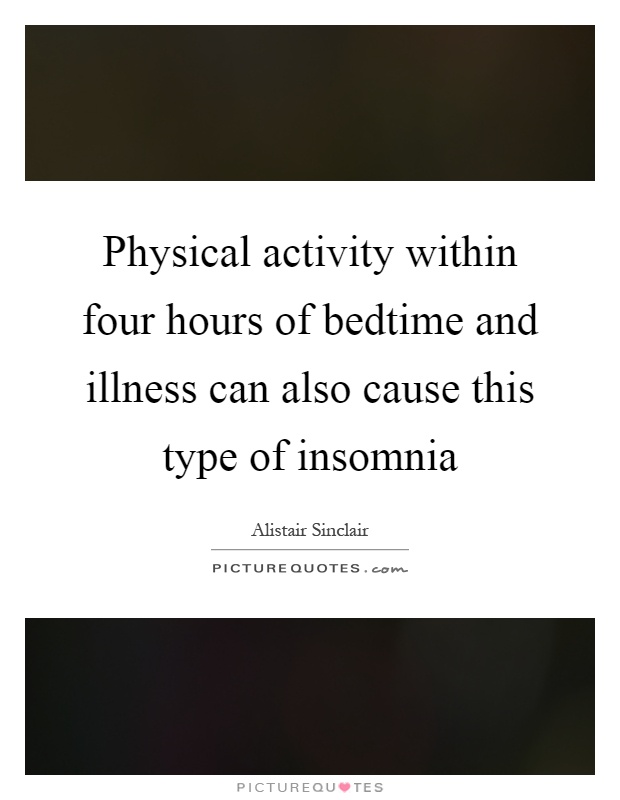 Physical activity within four hours of bedtime and illness can also cause this type of insomnia Picture Quote #1