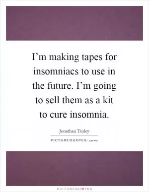 I’m making tapes for insomniacs to use in the future. I’m going to sell them as a kit to cure insomnia Picture Quote #1