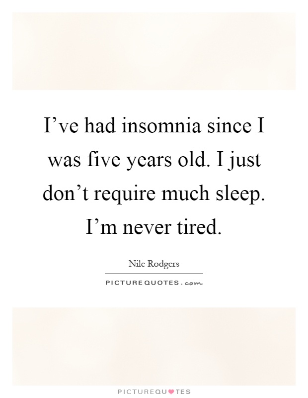 I've had insomnia since I was five years old. I just don't require much sleep. I'm never tired Picture Quote #1