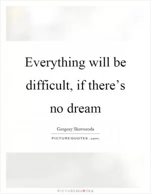 Everything will be difficult, if there’s no dream Picture Quote #1