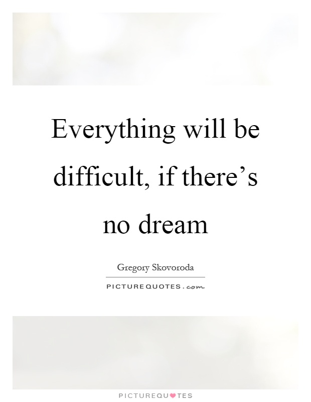 Everything will be difficult, if there's no dream Picture Quote #1