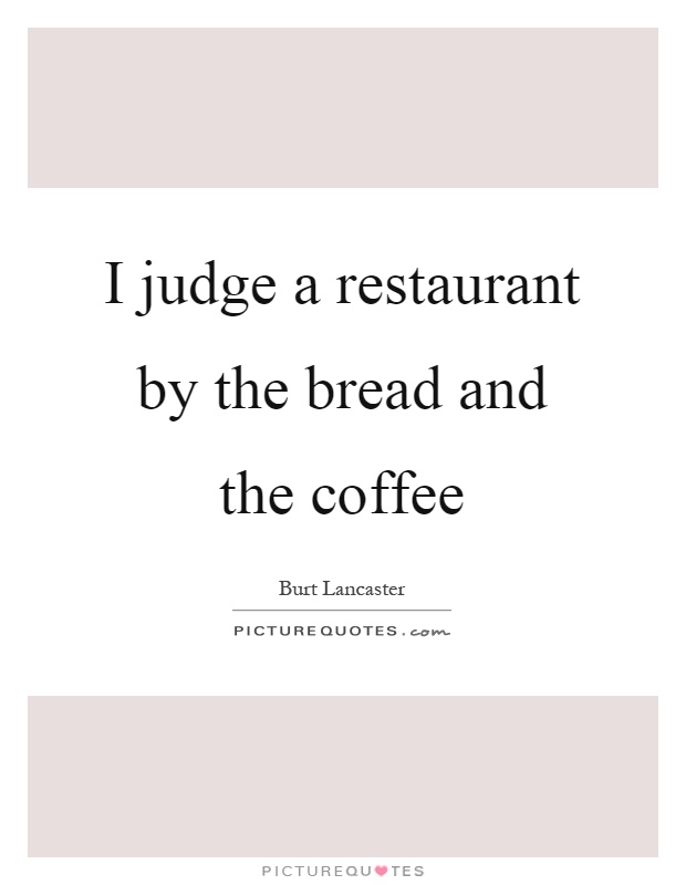 I judge a restaurant by the bread and the coffee Picture Quote #1