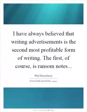 I have always believed that writing advertisements is the second most profitable form of writing. The first, of course, is ransom notes Picture Quote #1