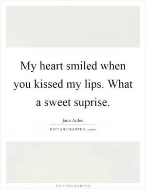 My heart smiled when you kissed my lips. What a sweet suprise Picture Quote #1