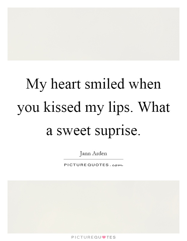 My heart smiled when you kissed my lips. What a sweet suprise Picture Quote #1