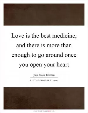 Love is the best medicine, and there is more than enough to go around once you open your heart Picture Quote #1
