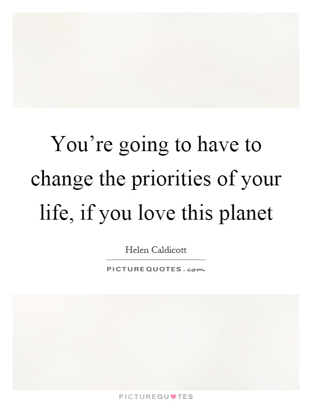 You're going to have to change the priorities of your life, if you love this planet Picture Quote #1